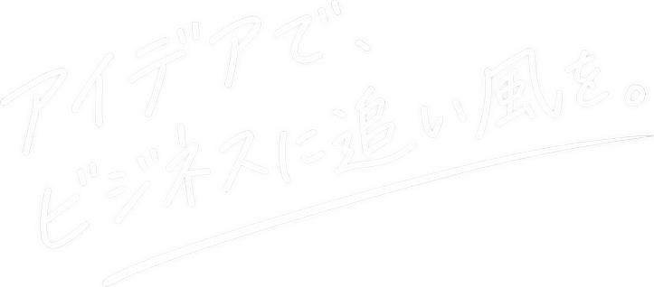 アイデアで、ビジネスに追い風を。